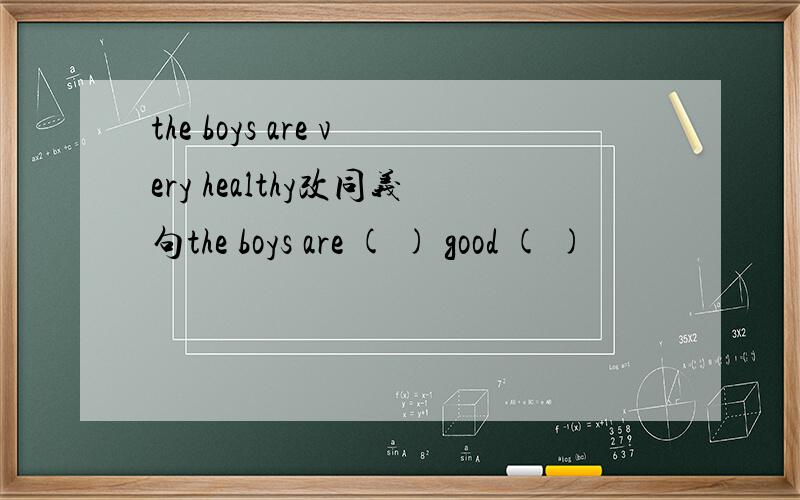 the boys are very healthy改同义句the boys are ( ) good ( )