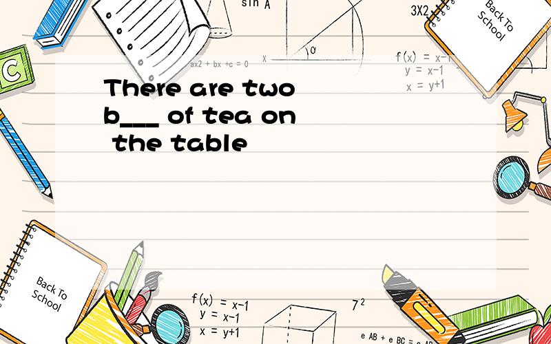 There are two b___ of tea on the table