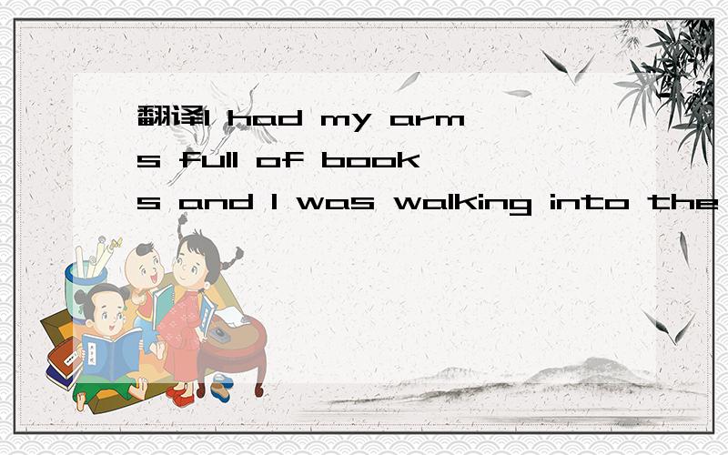 翻译I had my arms full of books and I was walking into the classroom