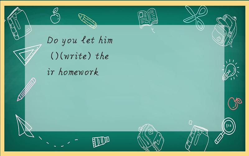 Do you let him ()(write) their homework