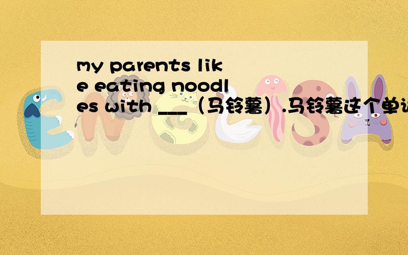my parents like eating noodles with ___（马铃薯）.马铃薯这个单词是用复数还是单数?如题