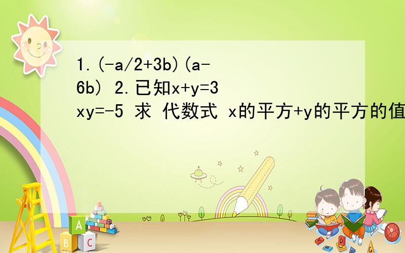 1.(-a/2+3b)(a-6b) 2.已知x+y=3 xy=-5 求 代数式 x的平方+y的平方的值