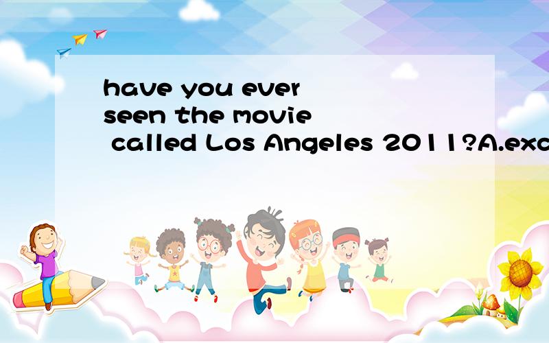 have you ever seen the movie called Los Angeles 2011?A.exciting B.boring C.bored D.excited