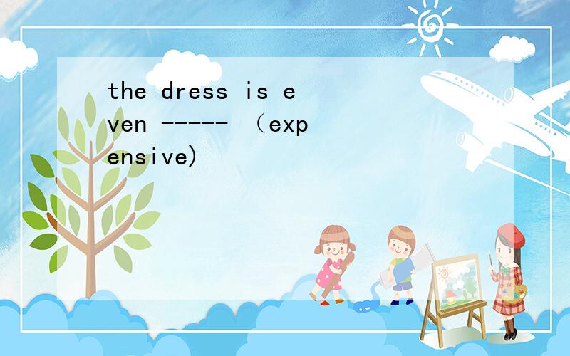 the dress is even ----- （expensive)