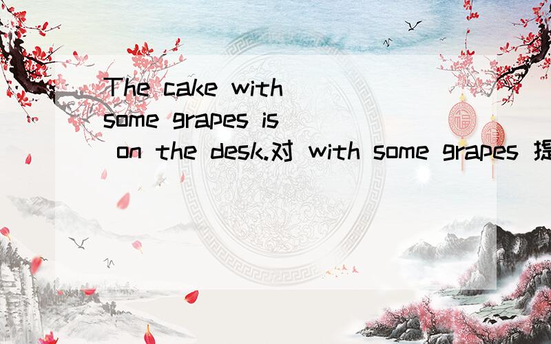 The cake with some grapes is on the desk.对 with some grapes 提问