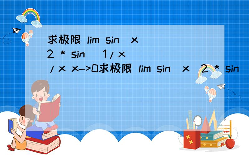 求极限 lim sin(x^2 * sin (1/x))/x x->0求极限 lim sin(x^2 * sin (1/x))/x x->0
