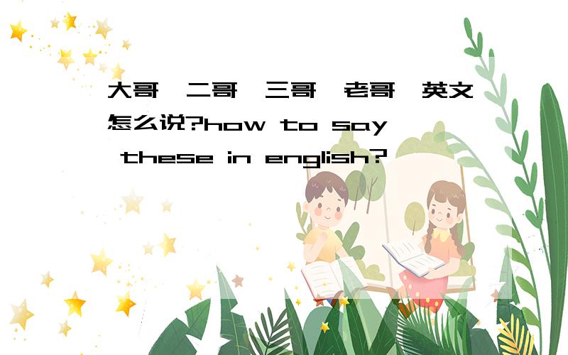 大哥,二哥,三哥,老哥,英文怎么说?how to say these in english?