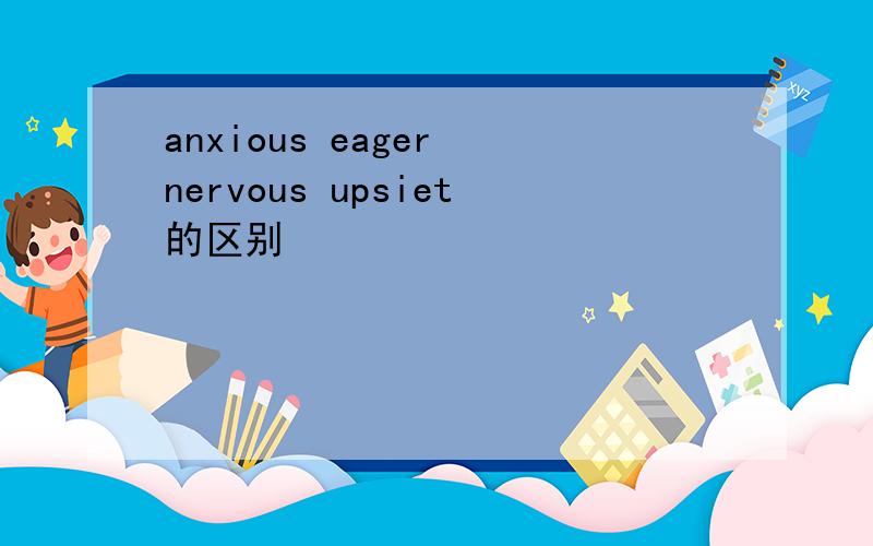 anxious eager nervous upsiet的区别