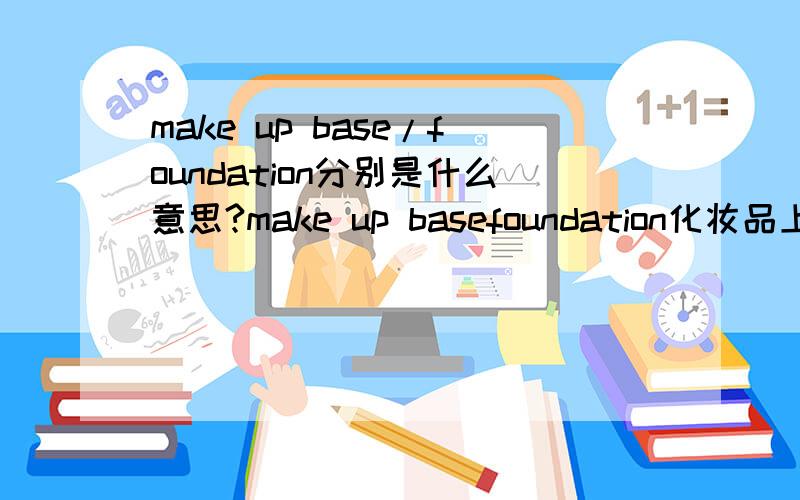 make up base/foundation分别是什么意思?make up basefoundation化妆品上饿~