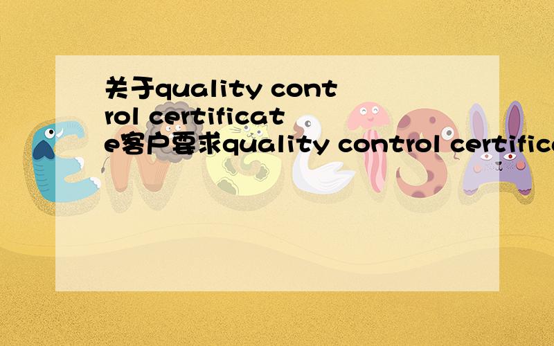 关于quality control certificate客户要求quality control certificate.请问一下这个是怎么办理的呢?办理需要多久时间?