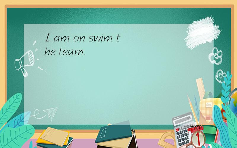 I am on swim the team.