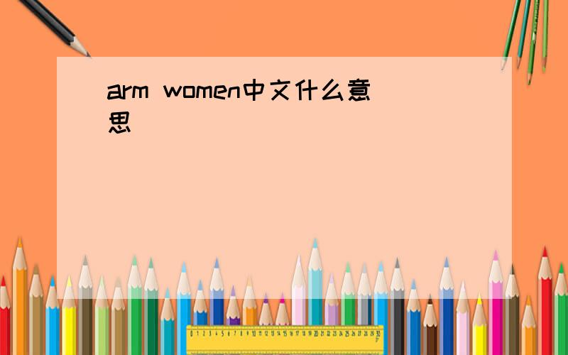 arm women中文什么意思