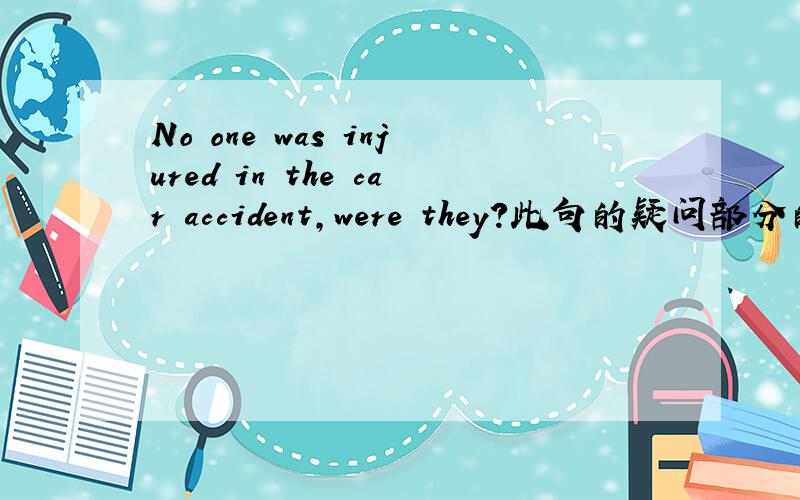 No one was injured in the car accident,were they?此句的疑问部分的助动词为什麽是were?是因为they?