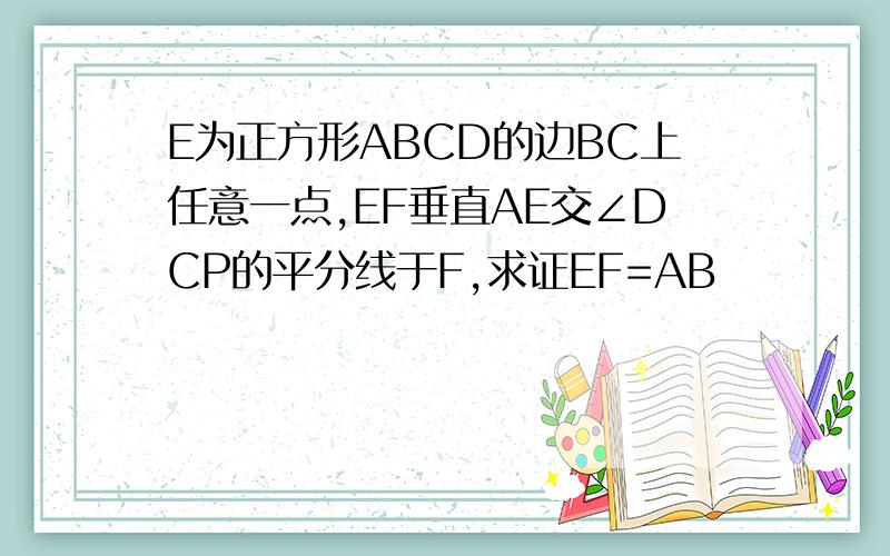 E为正方形ABCD的边BC上任意一点,EF垂直AE交∠DCP的平分线于F,求证EF=AB