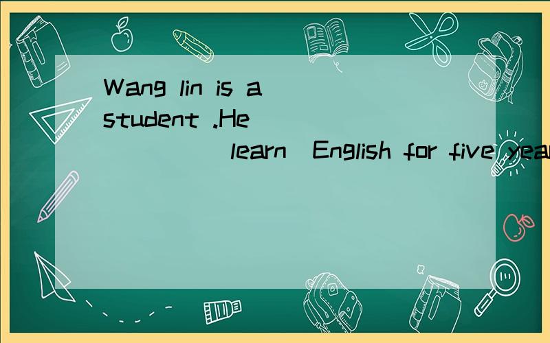 Wang lin is a student .He ______(learn)English for five years用正确形式填空