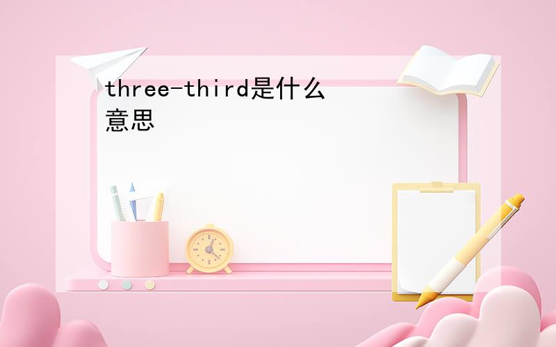 three-third是什么意思