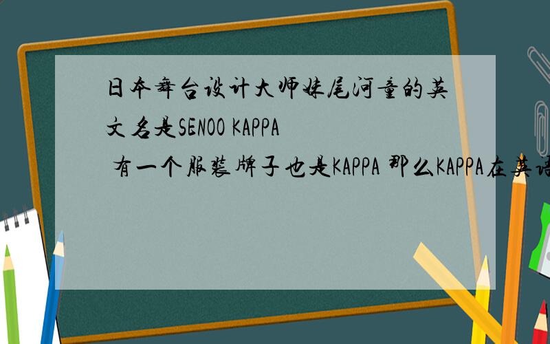日本舞台设计大师妹尾河童的英文名是SENOO KAPPA 有一个服装牌子也是KAPPA 那么KAPPA在英语中到底是什么意思?它翻译成中文应该怎样说?