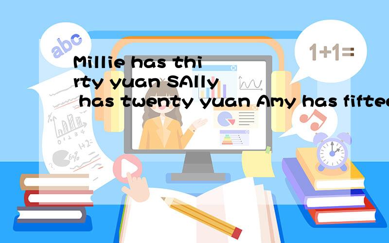 Millie has thirty yuan SAlly has twenty yuan Amy has fifteen yuanAmy has ———— ———— ———— of the three