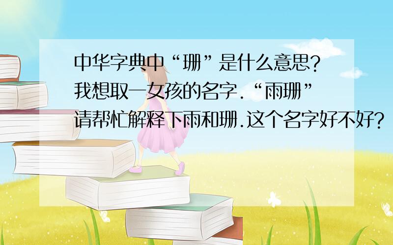 中华字典中“珊”是什么意思?我想取一女孩的名字.“雨珊”请帮忙解释下雨和珊.这个名字好不好?