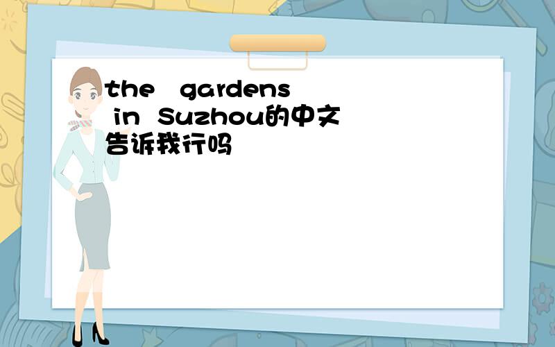 the   gardens  in  Suzhou的中文告诉我行吗