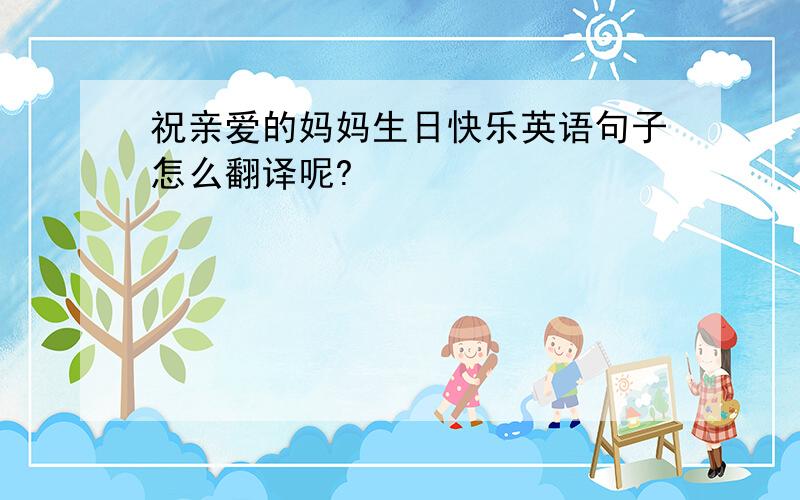 祝亲爱的妈妈生日快乐英语句子怎么翻译呢?