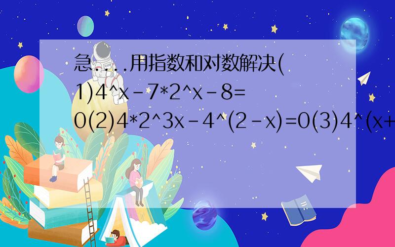 急....用指数和对数解决(1)4^x-7*2^x-8=0(2)4*2^3x-4^(2-x)=0(3)4^(x+1)+2-9*2^x=0ps.请尽快