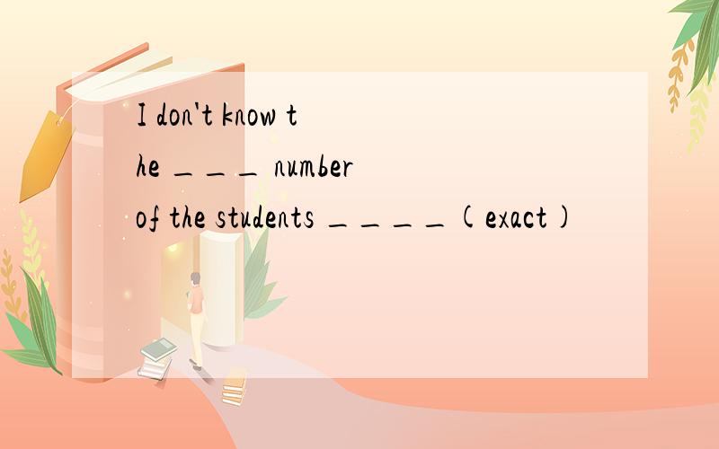 I don't know the ___ number of the students ____(exact)