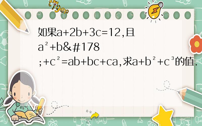如果a+2b+3c=12,且a²+b²+c²=ab+bc+ca,求a+b²+c³的值.
