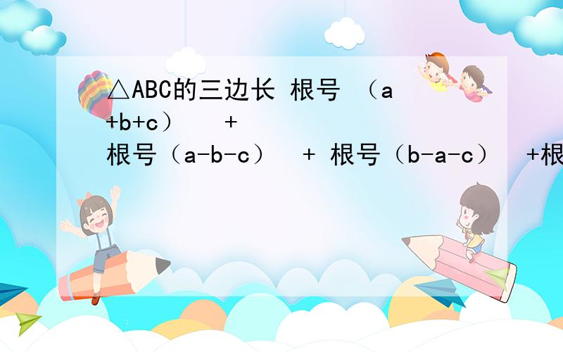 △ABC的三边长 根号 （a+b+c）² + 根号（a-b-c）²+ 根号（b-a-c）²+根号（c-b-a)²