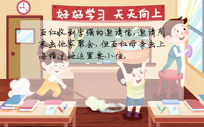 王红收到李强的邀请信,邀请周末去他家聚会,但王红母亲去上海经过她这里要小住,