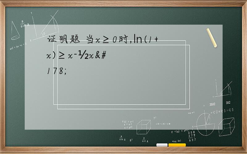 证明题 当x≥0时,㏑(1+x)≥x-½x²