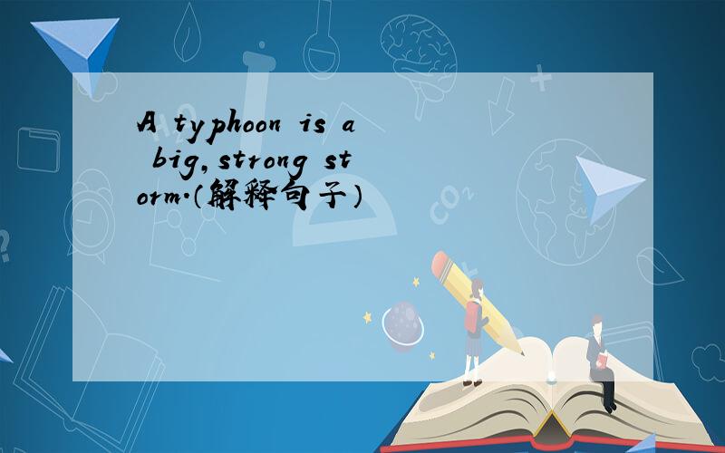 A typhoon is a big,strong storm.（解释句子）