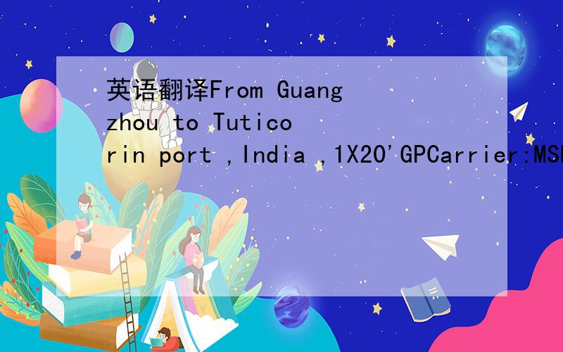 英语翻译From Guangzhou to Tuticorin port ,India ,1X20'GPCarrier:MSK O/F:USD 1150/20'GPEvery Mon & Thu fm Huangpu feeder to Nansha ,Nansha Cls :Sat ,ETD:Mon.T/T:15daysCarrier:MSC O/F:USD 1150/20'GPDaily service fm Huangpu feeder to CW,Shenzhen ,CW