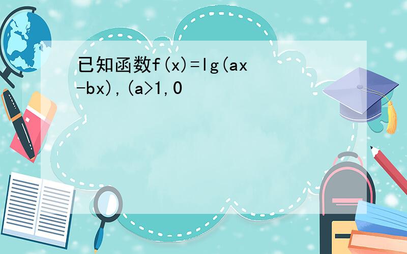 已知函数f(x)=lg(ax-bx),(a>1,0