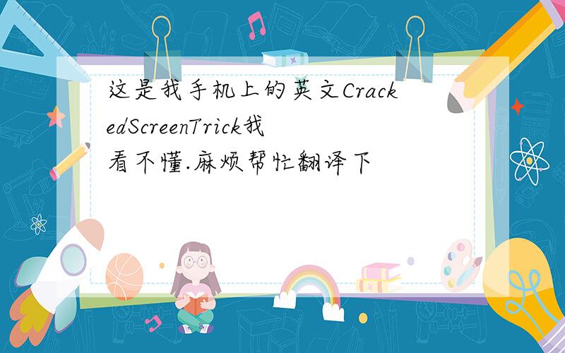 这是我手机上的英文CrackedScreenTrick我看不懂.麻烦帮忙翻译下