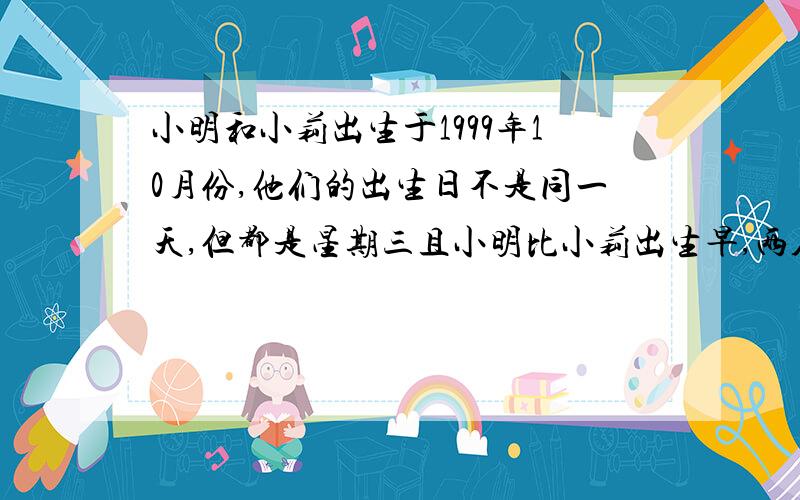 小明和小莉出生于1999年10月份,他们的出生日不是同一天,但都是星期三且小明比小莉出生早,两人出生日期之和是22,那么小莉的出生日是
