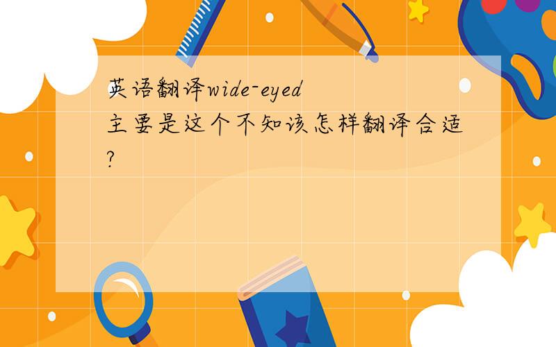 英语翻译wide-eyed 主要是这个不知该怎样翻译合适?