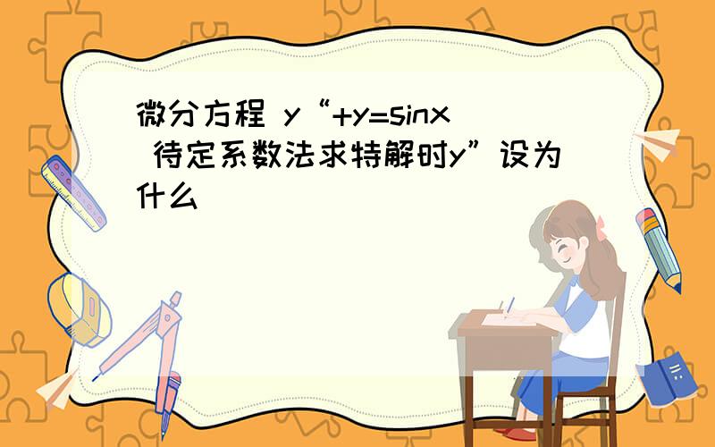 微分方程 y“+y=sinx 待定系数法求特解时y”设为什么