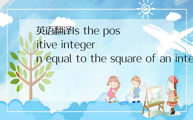 英语翻译Is the positive integer n equal to the square of an integer?Can you give the reasoning for this qn Is the positive integer n equal to the square of an integer?(1) For every prime number p,if p is a divisor of n,then so is p2.(2) square ro