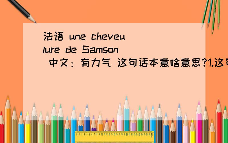 法语 une cheveu lure de Samson 中文：有力气 这句话本意啥意思?1.这句话本意啥意思?2.lure啥意思?3.de Samson啥意思?