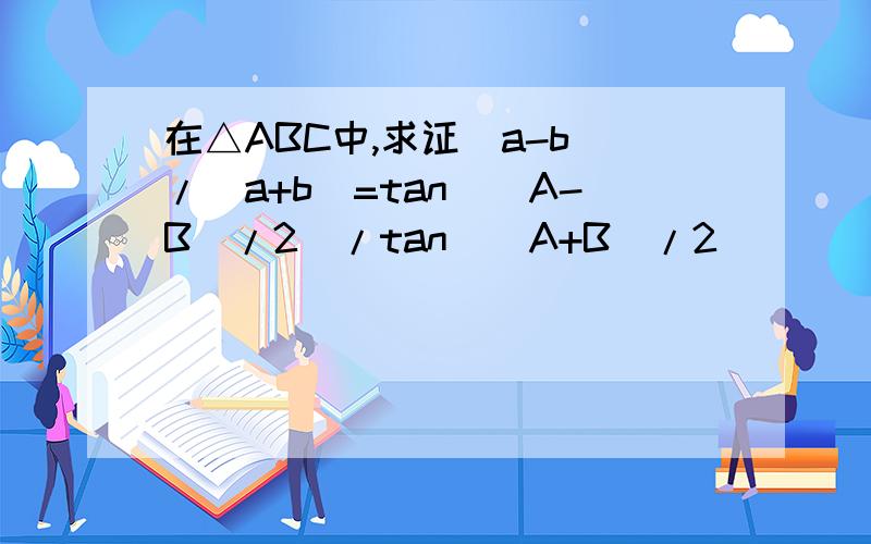 在△ABC中,求证(a-b)/(a+b)=tan（(A-B）/2)/tan（(A+B）/2)