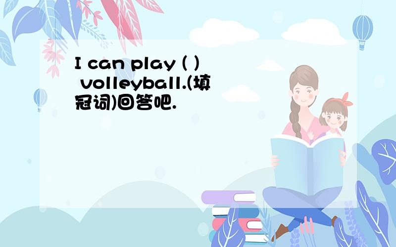 I can play ( ) volleyball.(填冠词)回答吧.