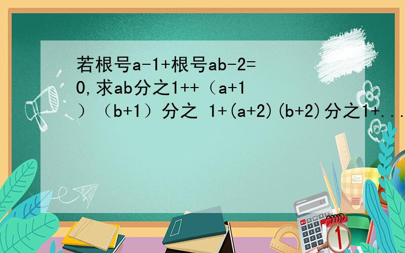 若根号a-1+根号ab-2=0,求ab分之1++（a+1）（b+1）分之 1+(a+2)(b+2)分之1+...+（a+2012）（b+2012）的值是多少?