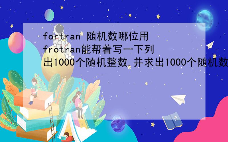 fortran 随机数哪位用frotran能帮着写一下列出1000个随机整数,并求出1000个随机数中奇数的个数.的程序万分感激,感激涕零