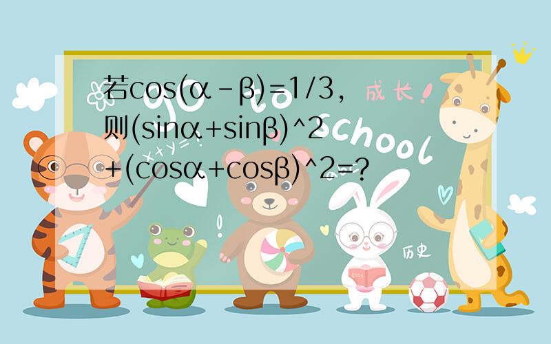 若cos(α-β)=1/3,则(sinα+sinβ)^2+(cosα+cosβ)^2=?