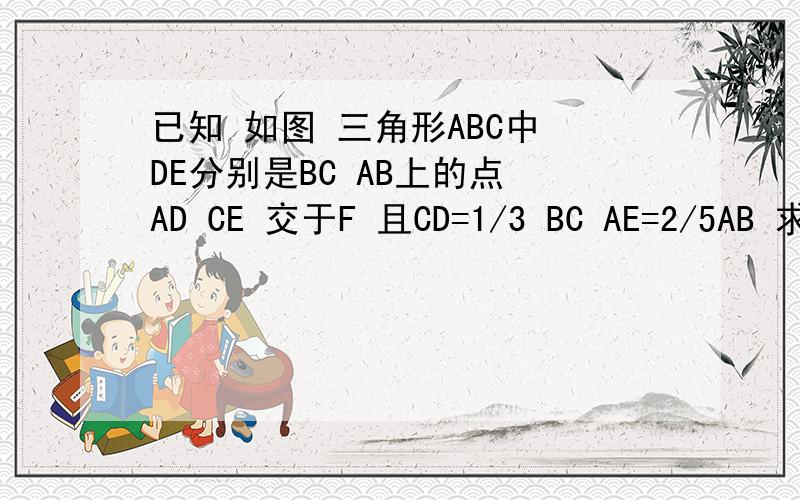 已知 如图 三角形ABC中 DE分别是BC AB上的点 AD CE 交于F 且CD=1/3 BC AE=2/5AB 求S△ACF/△CDF