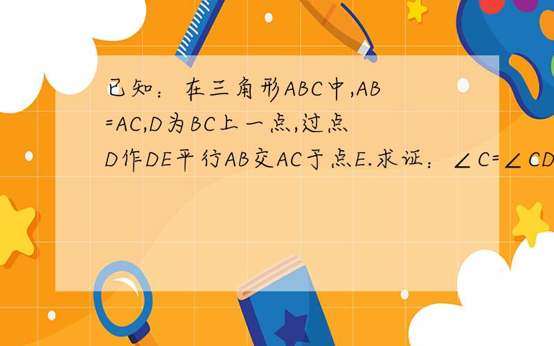 已知：在三角形ABC中,AB=AC,D为BC上一点,过点D作DE平行AB交AC于点E.求证：∠C=∠CDE