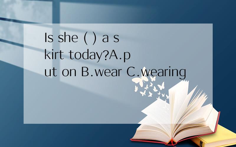 Is she ( ) a skirt today?A.put on B.wear C.wearing