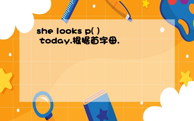 she looks p( ) today.根据首字母.