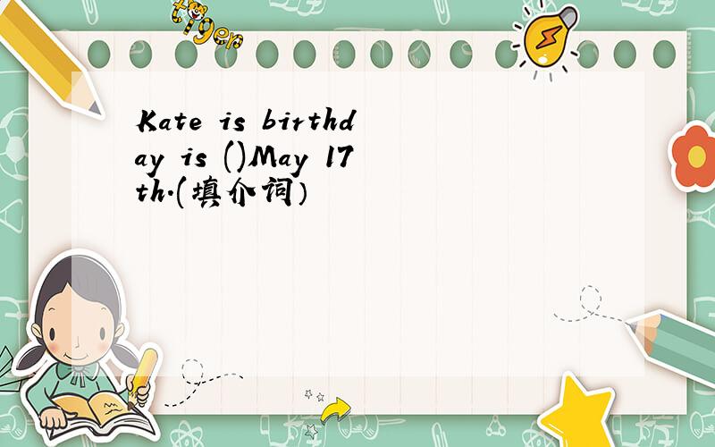 Kate is birthday is ()May 17th.(填介词）